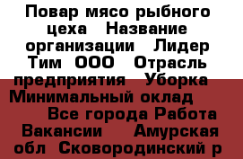 Повар мясо-рыбного цеха › Название организации ­ Лидер Тим, ООО › Отрасль предприятия ­ Уборка › Минимальный оклад ­ 31 000 - Все города Работа » Вакансии   . Амурская обл.,Сковородинский р-н